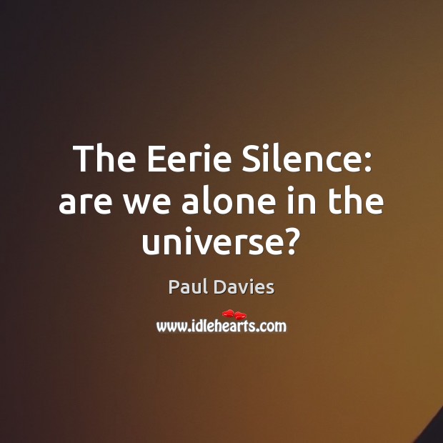 The Eerie Silence: are we alone in the universe? Paul Davies Picture Quote