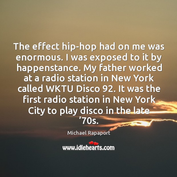 The effect hip-hop had on me was enormous. I was exposed to it by happenstance. Michael Rapaport Picture Quote
