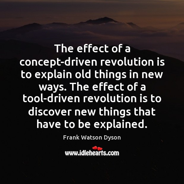 The effect of a concept-driven revolution is to explain old things in Frank Watson Dyson Picture Quote
