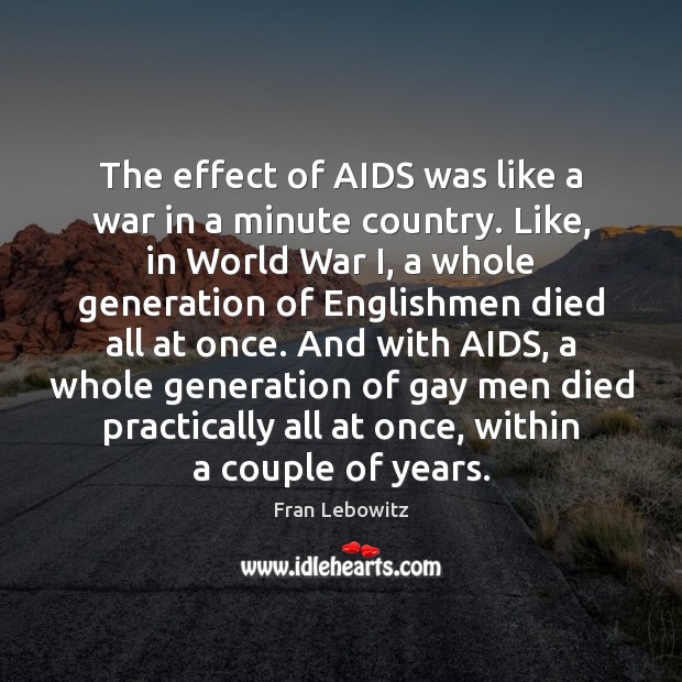 The effect of AIDS was like a war in a minute country. Fran Lebowitz Picture Quote