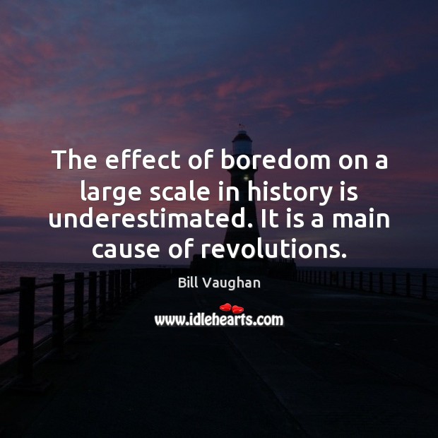The effect of boredom on a large scale in history is underestimated. Bill Vaughan Picture Quote