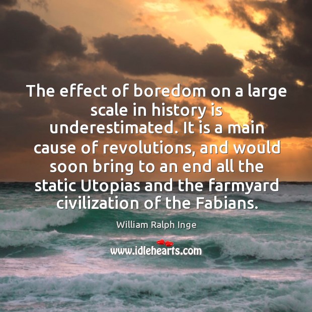 The effect of boredom on a large scale in history is underestimated. History Quotes Image