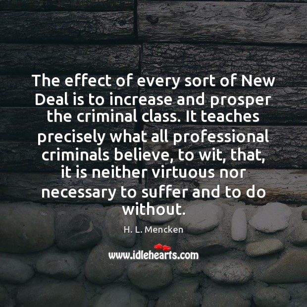 The effect of every sort of New Deal is to increase and H. L. Mencken Picture Quote