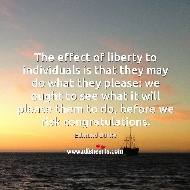 The effect of liberty to individuals is that they may do what they please: Image