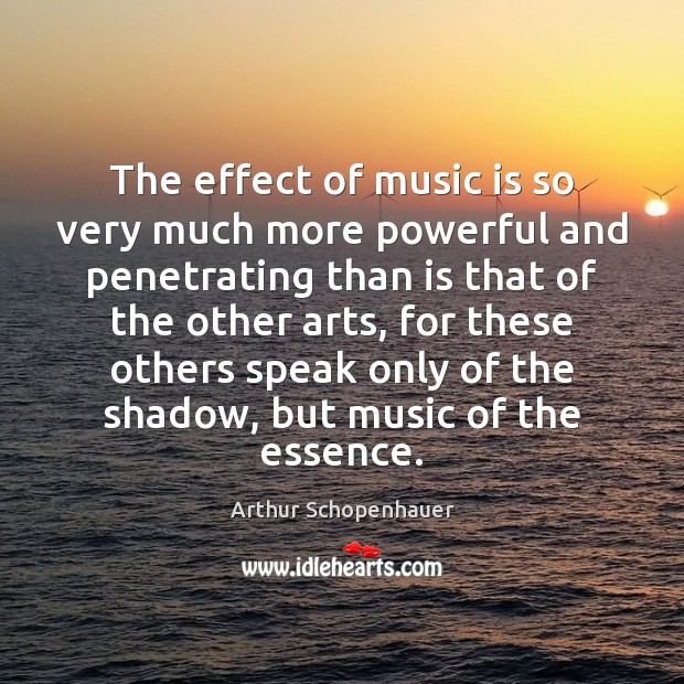 The effect of music is so very much more powerful and penetrating Arthur Schopenhauer Picture Quote