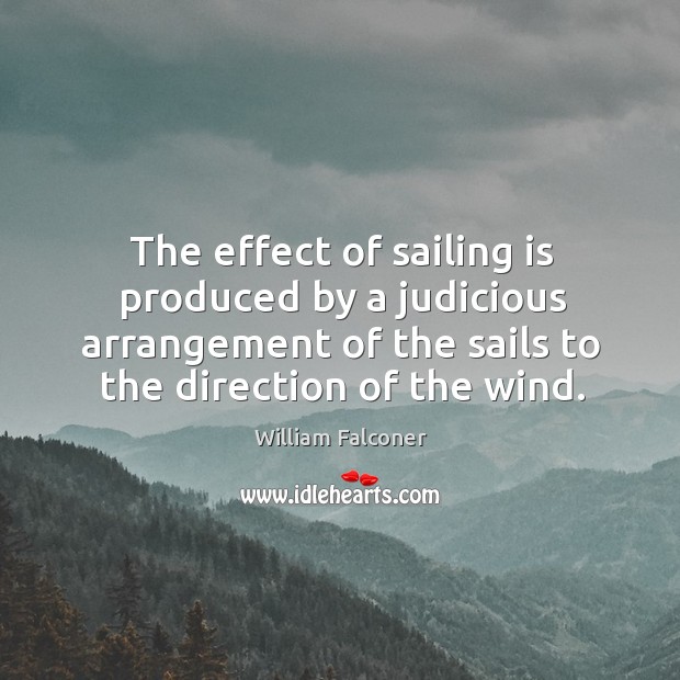 The effect of sailing is produced by a judicious arrangement of the sails to the direction of the wind. William Falconer Picture Quote