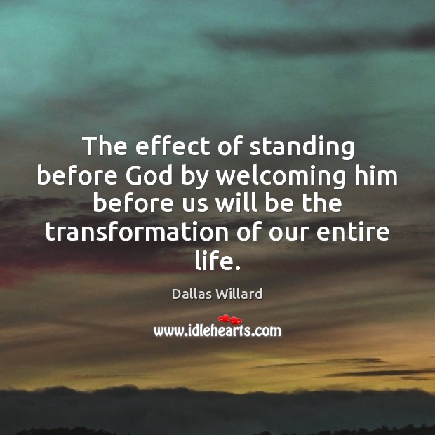 The effect of standing before God by welcoming him before us will Dallas Willard Picture Quote