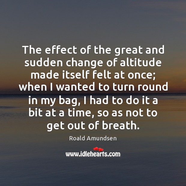 The effect of the great and sudden change of altitude made itself Roald Amundsen Picture Quote