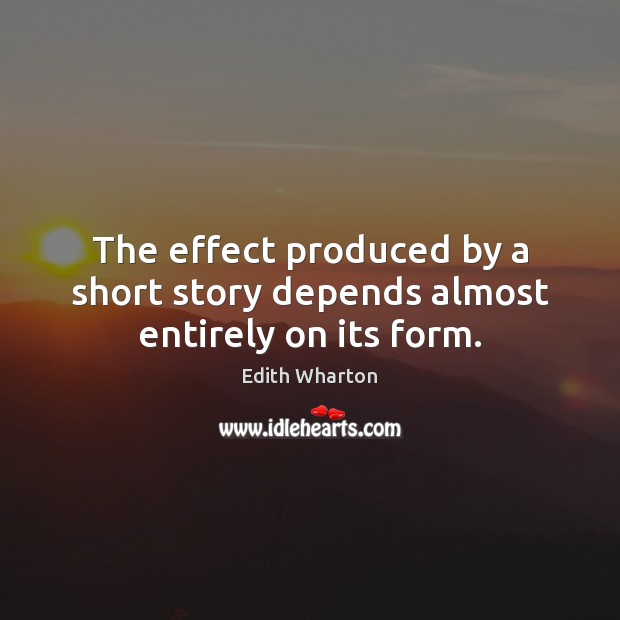 The effect produced by a short story depends almost entirely on its form. Edith Wharton Picture Quote