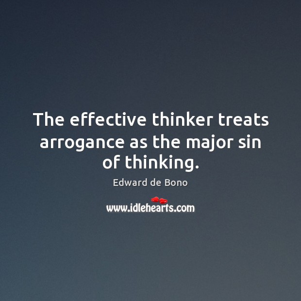 The effective thinker treats arrogance as the major sin of thinking. Edward de Bono Picture Quote