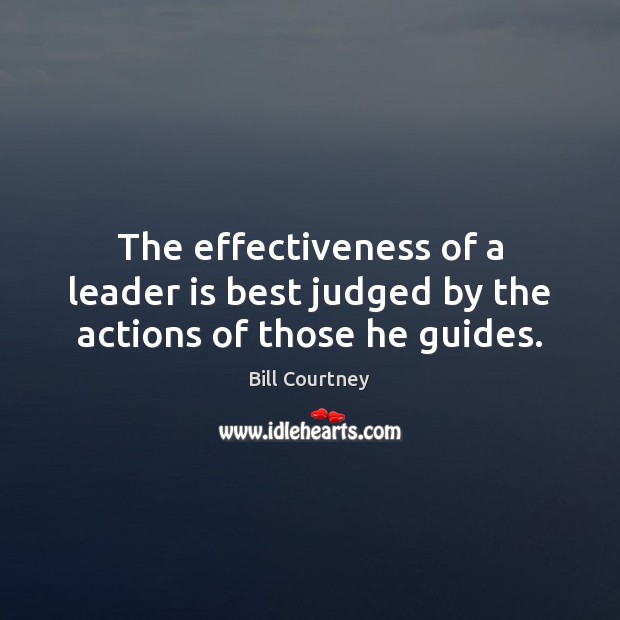 The effectiveness of a leader is best judged by the actions of those he guides. Image
