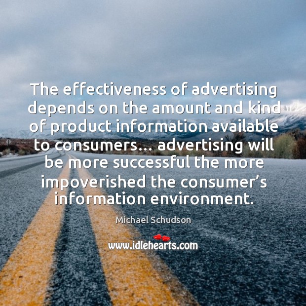 The effectiveness of advertising depends on the amount and kind of product information available to consumers… Michael Schudson Picture Quote