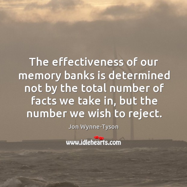 The effectiveness of our memory banks is determined not by the total number of facts we Jon Wynne-Tyson Picture Quote
