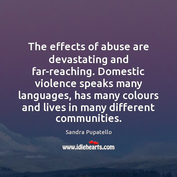 The effects of abuse are devastating and far-reaching. Domestic violence speaks many Sandra Pupatello Picture Quote