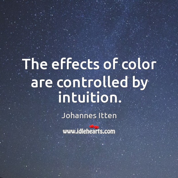 The effects of color are controlled by intuition. Johannes Itten Picture Quote