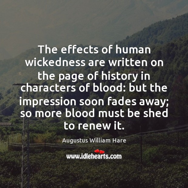 The effects of human wickedness are written on the page of history Augustus William Hare Picture Quote