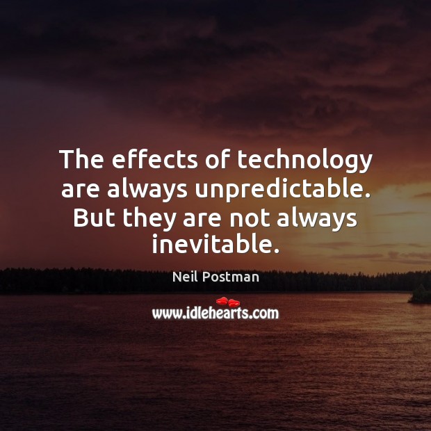 The effects of technology are always unpredictable. But they are not always inevitable. Neil Postman Picture Quote