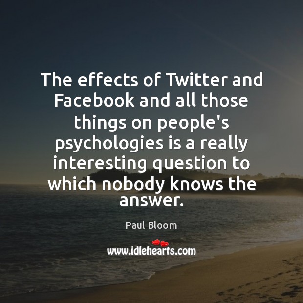 The effects of Twitter and Facebook and all those things on people’s Paul Bloom Picture Quote