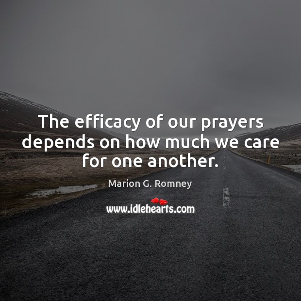 The efficacy of our prayers depends on how much we care for one another. Marion G. Romney Picture Quote