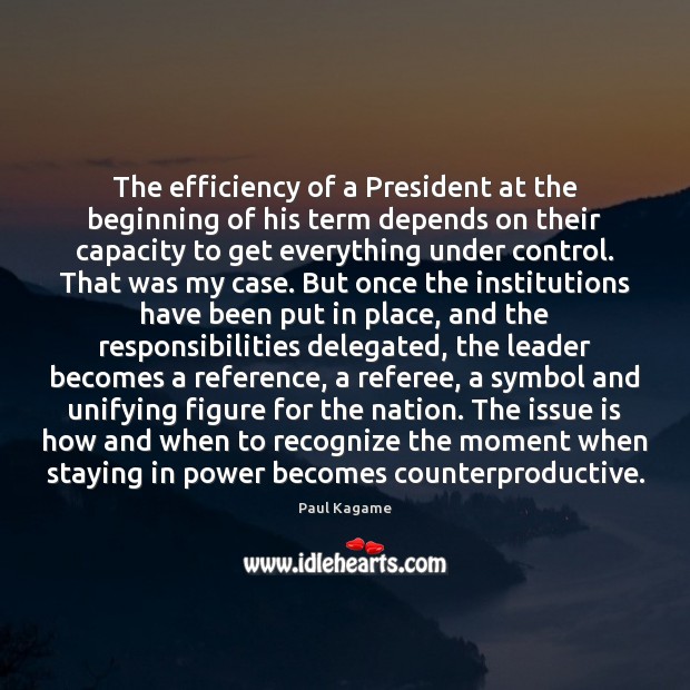 The efficiency of a President at the beginning of his term depends Paul Kagame Picture Quote