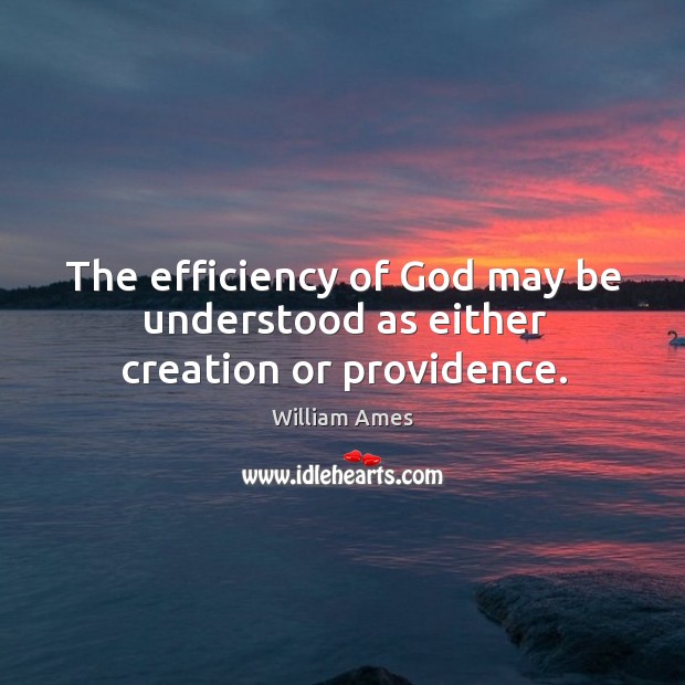The efficiency of God may be understood as either creation or providence. William Ames Picture Quote