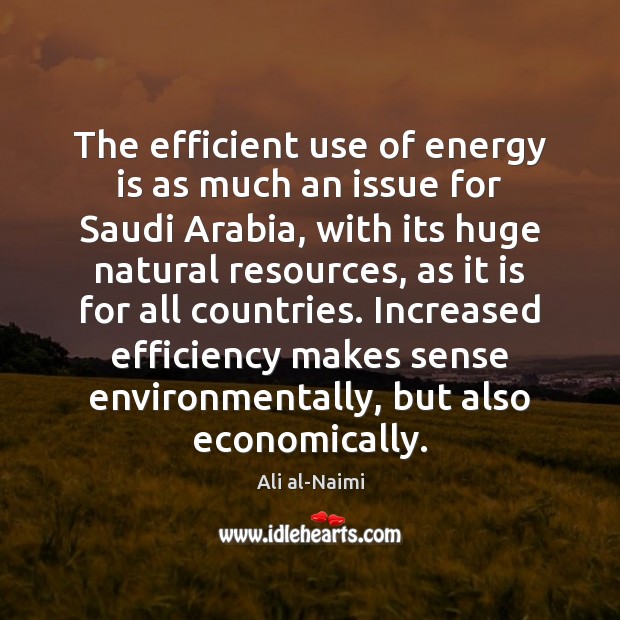 The efficient use of energy is as much an issue for Saudi Ali al-Naimi Picture Quote