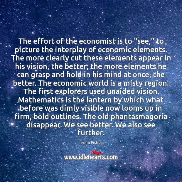 The effort of the economist is to “see,” to picture the interplay Irving Fisher Picture Quote