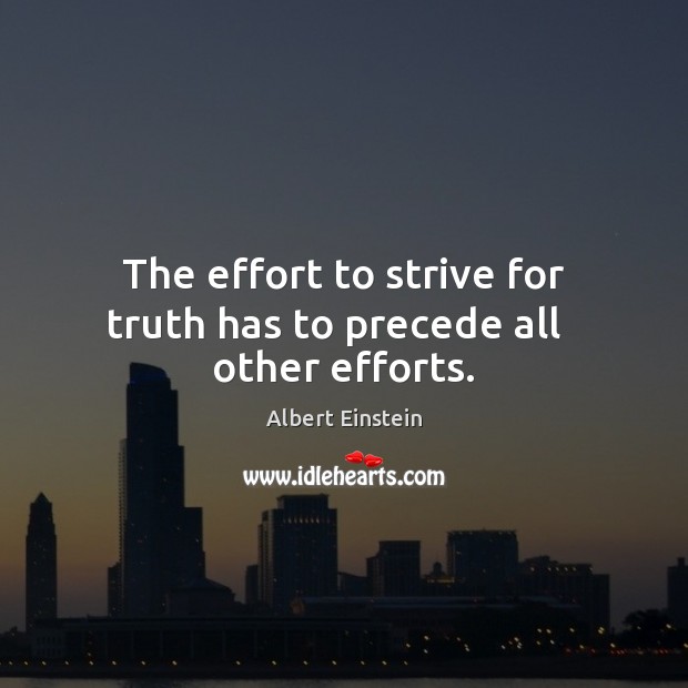 The effort to strive for truth has to precede all   other efforts. Albert Einstein Picture Quote