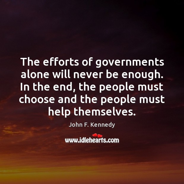 The efforts of governments alone will never be enough. In the end, John F. Kennedy Picture Quote