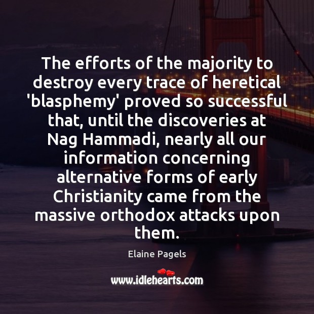 The efforts of the majority to destroy every trace of heretical ‘blasphemy’ Elaine Pagels Picture Quote