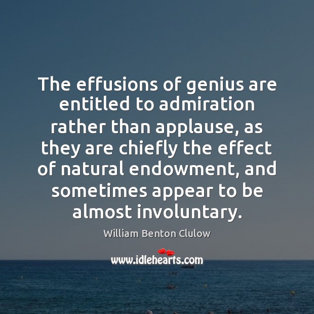 The effusions of genius are entitled to admiration rather than applause, as Image