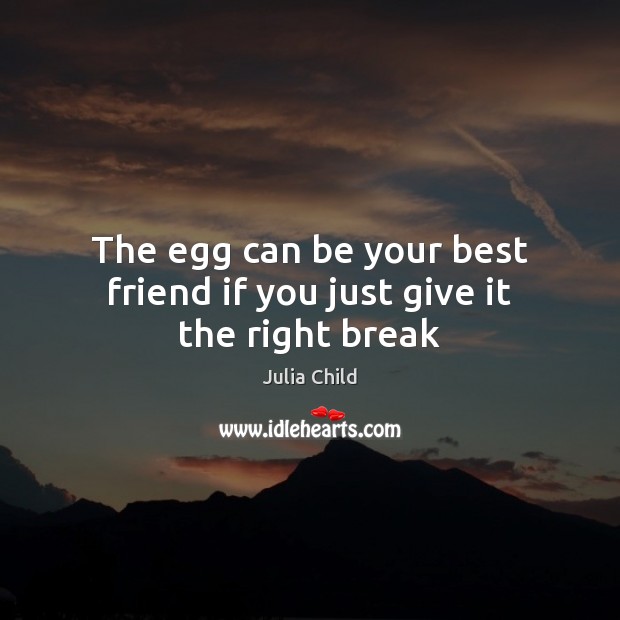 The egg can be your best friend if you just give it the right break Julia Child Picture Quote