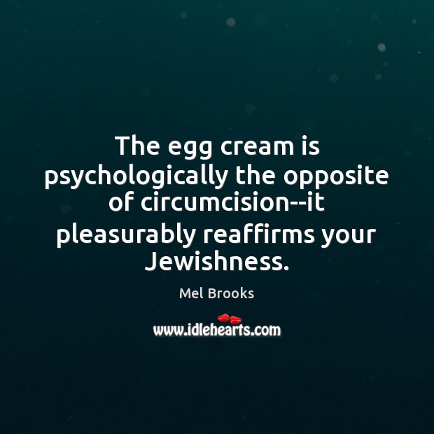 The egg cream is psychologically the opposite of circumcision–it pleasurably reaffirms your Image