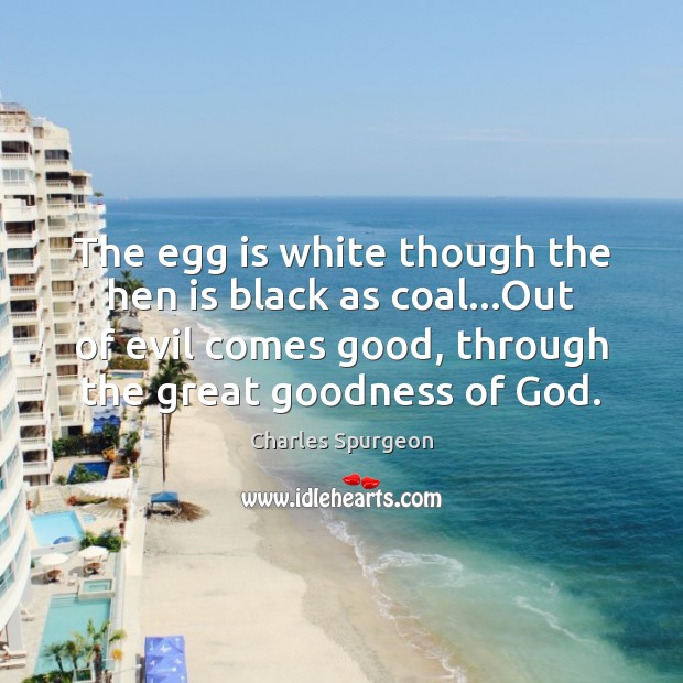 The egg is white though the hen is black as coal…Out Charles Spurgeon Picture Quote