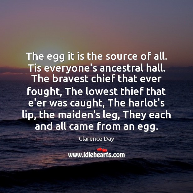The egg it is the source of all. Tis everyone’s ancestral hall. Clarence Day Picture Quote