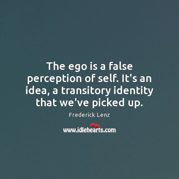 The ego is a false perception of self. It’s an idea, a Ego Quotes Image