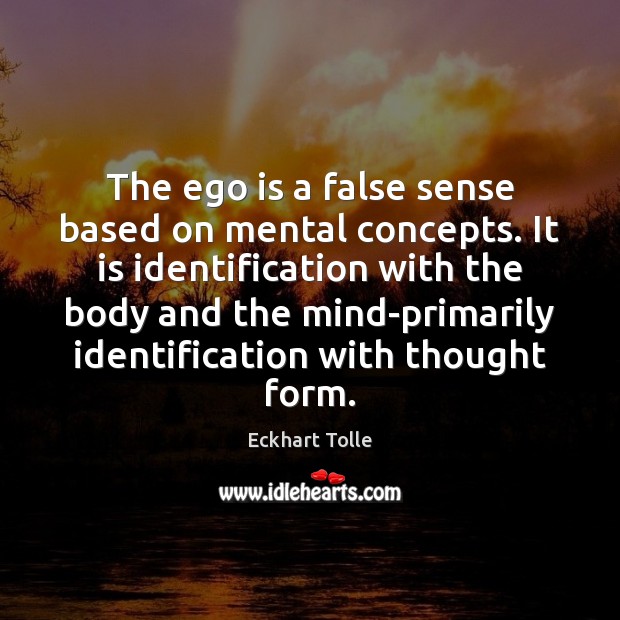 The ego is a false sense based on mental concepts. It is Ego Quotes Image
