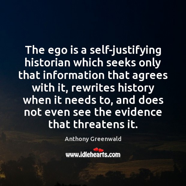 The ego is a self-justifying historian which seeks only that information that Ego Quotes Image