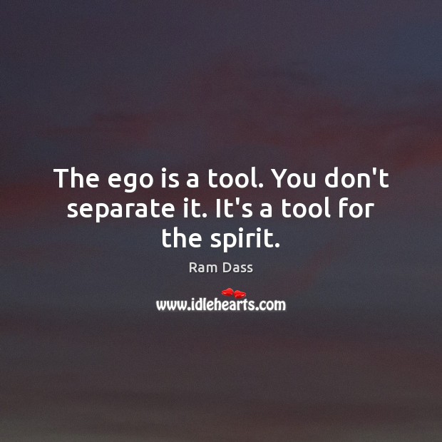 The ego is a tool. You don’t separate it. It’s a tool for the spirit. Ram Dass Picture Quote