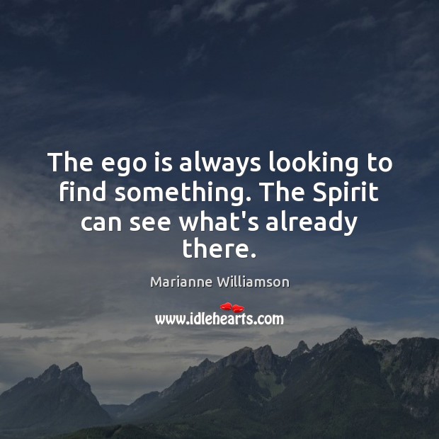 The ego is always looking to find something. The Spirit can see what’s already there. Marianne Williamson Picture Quote