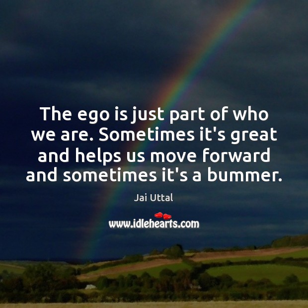 The ego is just part of who we are. Sometimes it’s great Ego Quotes Image