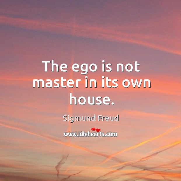 The ego is not master in its own house. Sigmund Freud Picture Quote