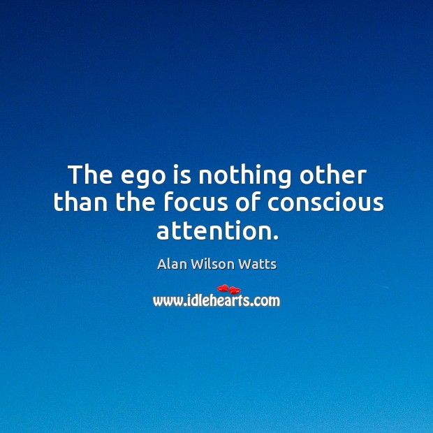 The ego is nothing other than the focus of conscious attention. Alan Wilson Watts Picture Quote