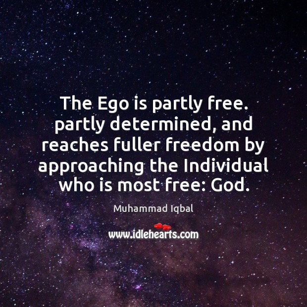 The Ego is partly free. partly determined, and reaches fuller freedom by Muhammad Iqbal Picture Quote