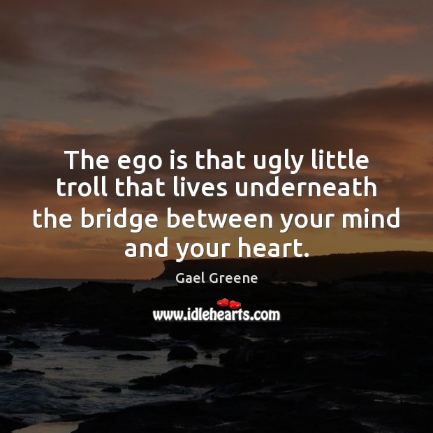 The ego is that ugly little troll that lives underneath the bridge Gael Greene Picture Quote