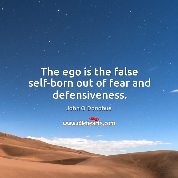 The ego is the false self-born out of fear and defensiveness. John O’Donohue Picture Quote