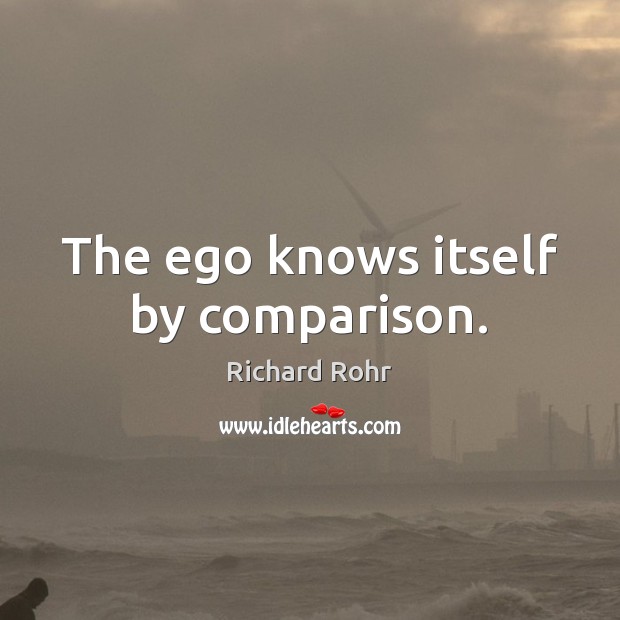The ego knows itself by comparison. Richard Rohr Picture Quote