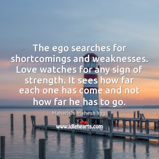 The ego searches for shortcomings and weaknesses. Love watches for any sign Maharishi Mahesh Yogi Picture Quote