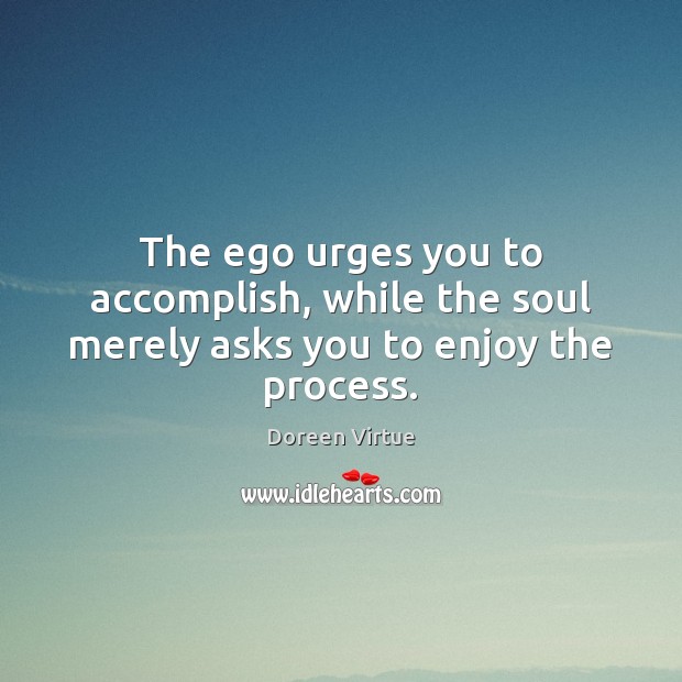 The ego urges you to accomplish, while the soul merely asks you to enjoy the process. Doreen Virtue Picture Quote