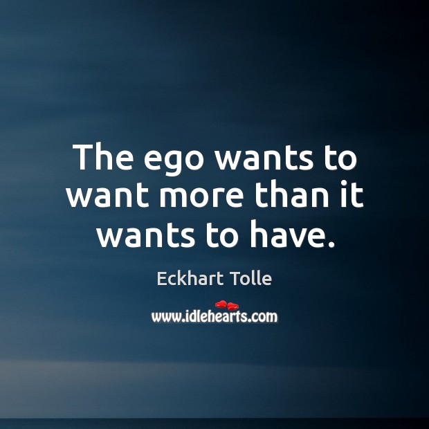 The ego wants to want more than it wants to have. Eckhart Tolle Picture Quote